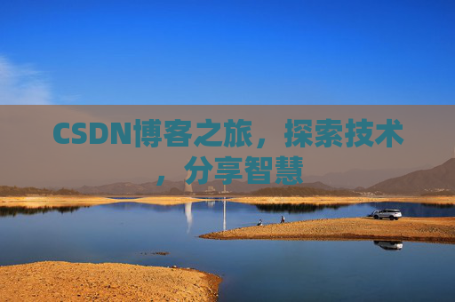 CSDN博客之旅,探索技术,分享智慧 CSDN博客之旅,探索技术,分享智慧